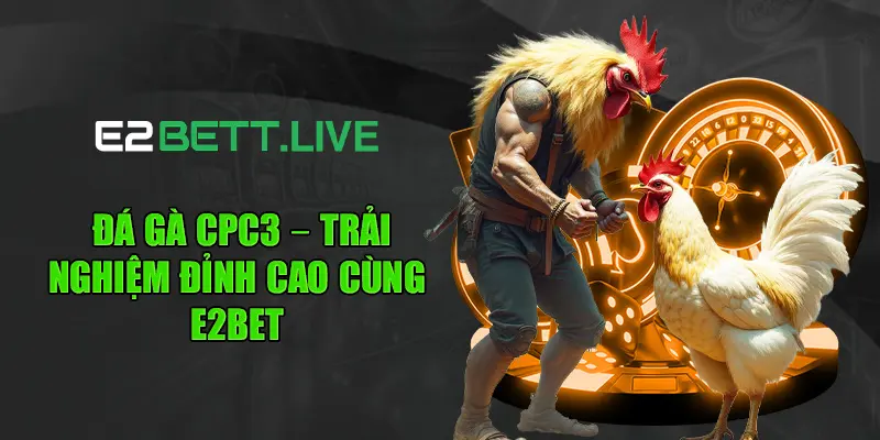 Đá Gà CPC3 – Trải Nghiệm Đỉnh Cao Cùng E2BET