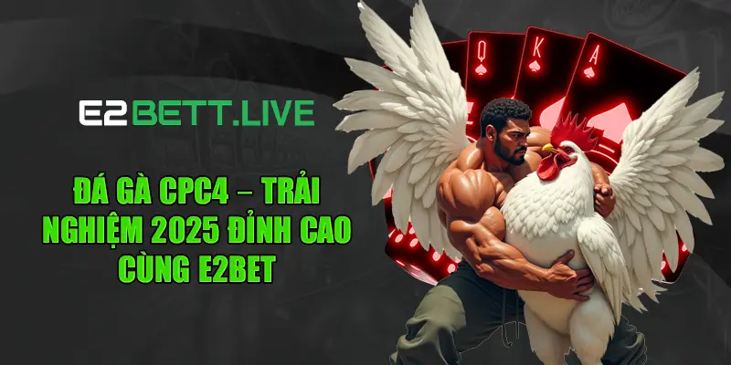 Đá Gà CPC4 – Trải Nghiệm 2025 Đỉnh Cao Cùng E2BET