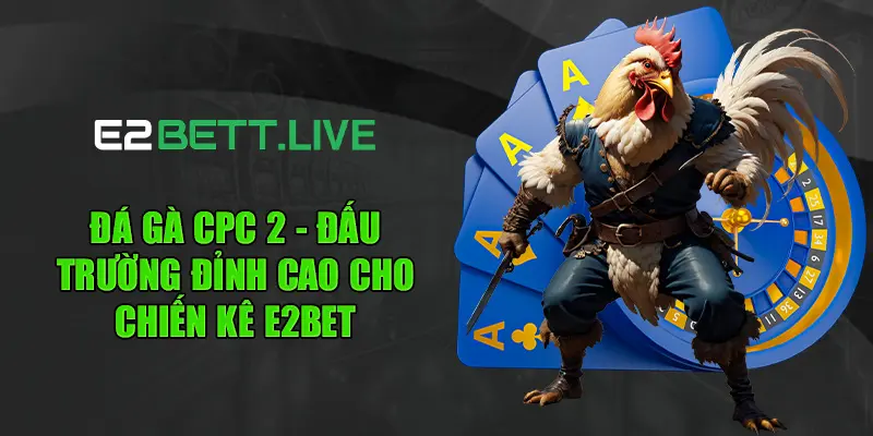 Đá Gà CPC 2 - Đấu Trường Đỉnh Cao Cho Chiến Kê Tại Kênh E2BET