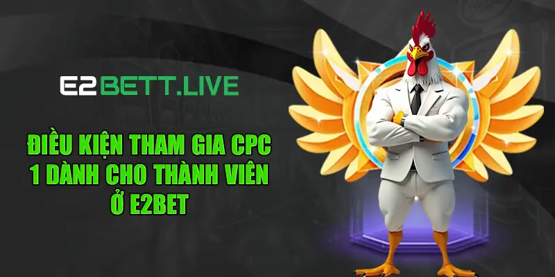 Điều kiện tham gia CPC 1 dành cho thành viên ở E2BET