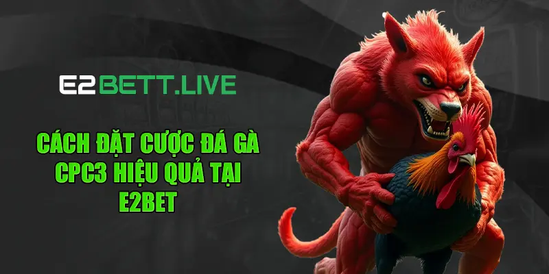 Cách đặt cược đá gà CPC3 hiệu quả tại E2BET