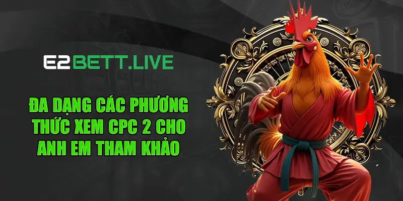 Đa dạng các phương thức xem CPC 2 cho anh em tham khảo