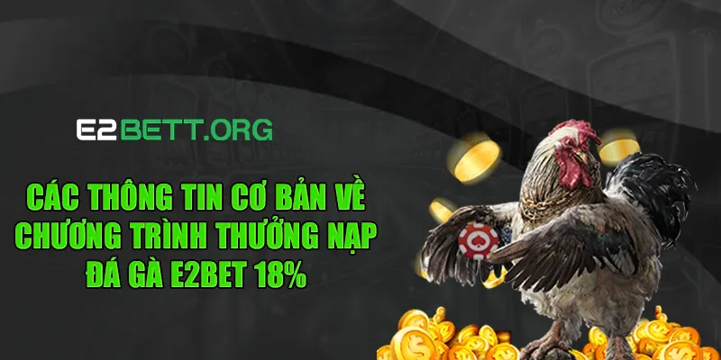 Các thông tin cơ bản về chương trình thưởng nạp đá gà e2bet 18%