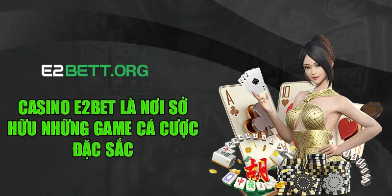 Casino e2bet là nơi sở hữu những game cá cược đặc sắc