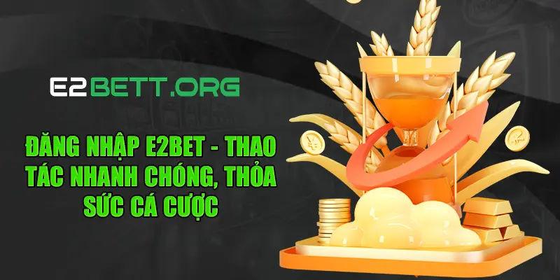 Đăng Nhập E2BET - Thao Tác Nhanh Chóng, Thỏa Sức Cá Cược