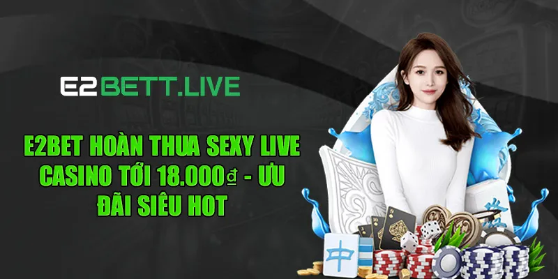 E2BET Hoàn Thua Sexy Live Casino Tới 18.000₫ - Ưu Đãi Siêu Hot