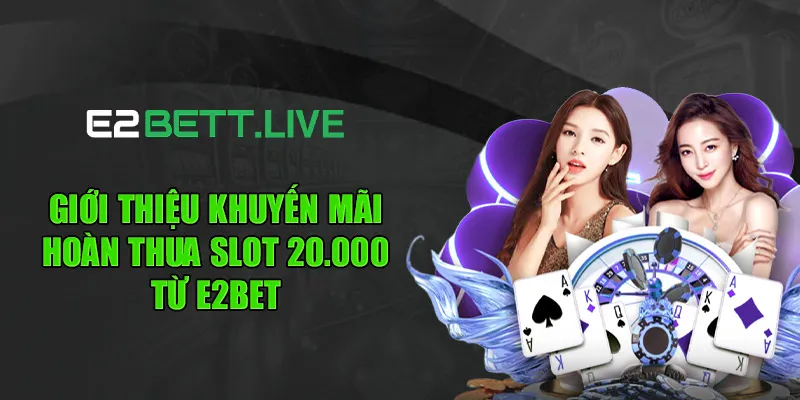 Giới thiệu khuyến mãi hoàn thua slot 20.000 từ E2BET