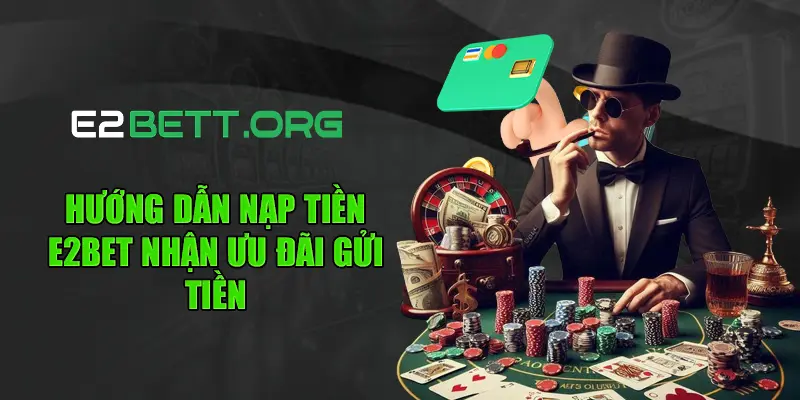 Hướng Dẫn Nạp Tiền E2bet Nhận Ưu Đãi Gửi Tiền