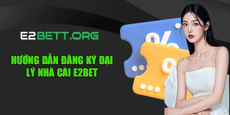 Hướng dẫn đăng ký đại lý nhà cái E2bet