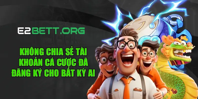 Không chia sẻ tài khoản cá cược đã đăng ký cho bất kỳ ai