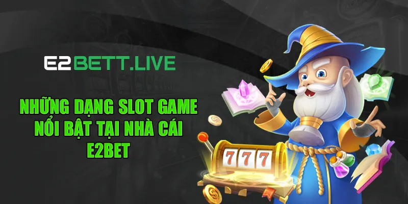 Những dạng slot game nổi bật tại nhà cái E2BET