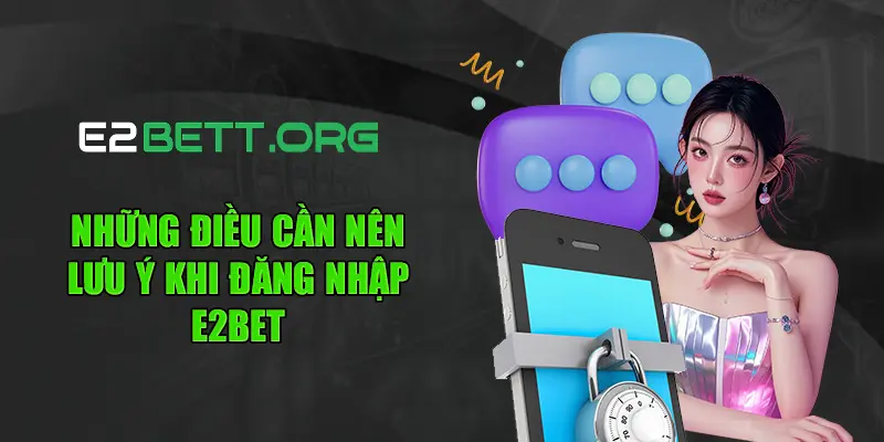 Những điều cần lưu ý khi đăng nhập E2BET