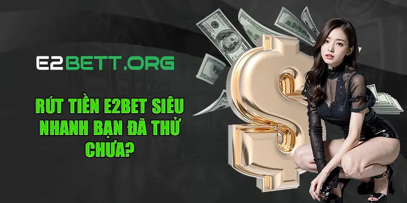 Rút tiền E2bet siêu nhanh bạn đã thử chưa