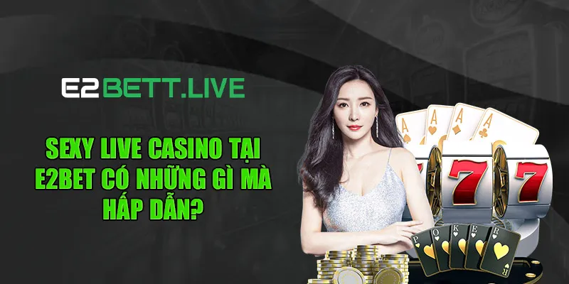 Sexy live casino tại E2BET có những gì mà hấp dẫn?