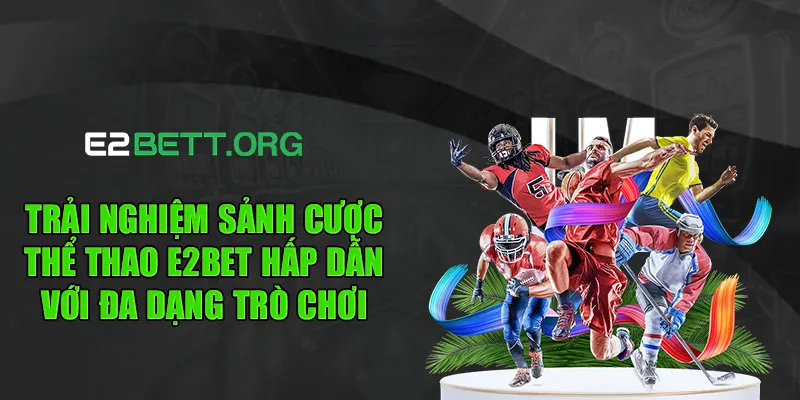 Trải nghiệm sảnh cược thể thao e2bet hấp dẫn với đa dạng trò chơi