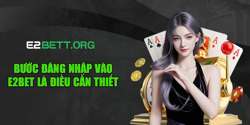 Bước đăng nhập vào e2bet là điều cần thiết