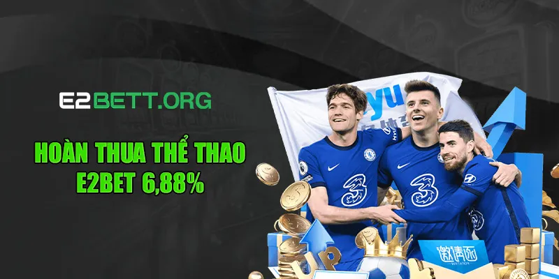 Hoàn Thua Thể Thao E2bet 6.88% - Chơi Vui, Không Lo Lỗ Vốn