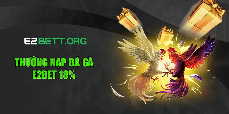 Thưởng Nạp Đá Gà E2bet 18% - Nhận Thưởng 100% Khi Nạp Đầu